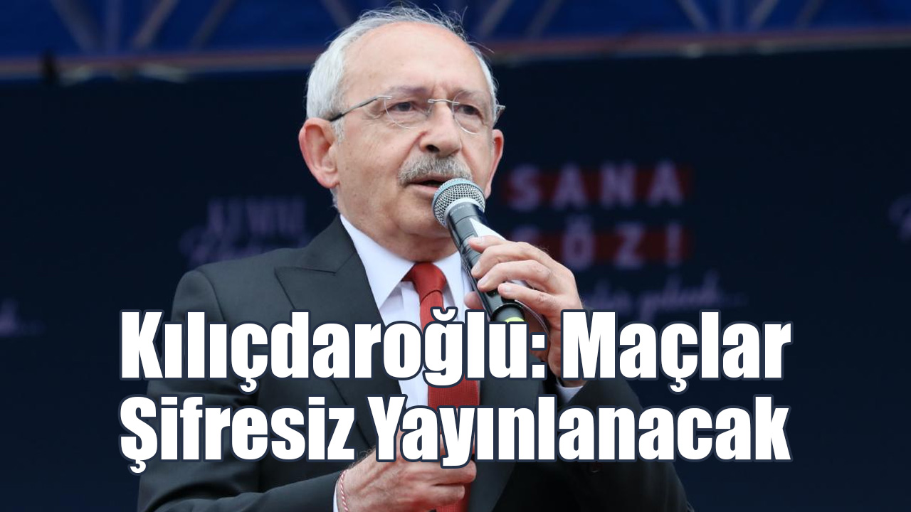 Kılıçdaroğlu: Maçlar Şifresiz Yayınlanacak