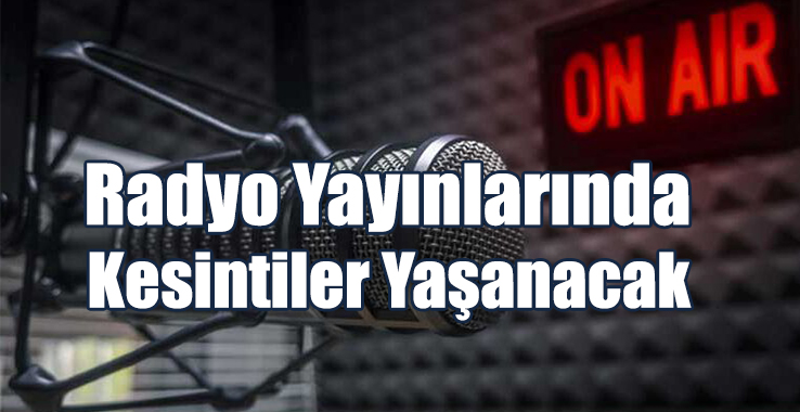 Radyo Yayınlarında Kesintiler Yaşanacak