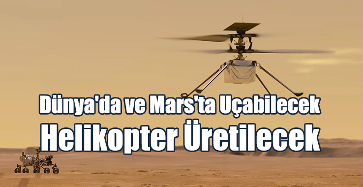 Dünya'da ve Mars'ta Uçabilecek Helikopter Üretilecek