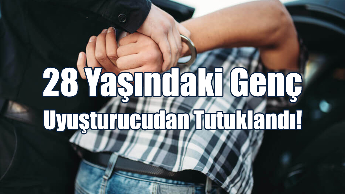 28 Yaşındaki Genç Uyuşturucudan Tutuklandı!