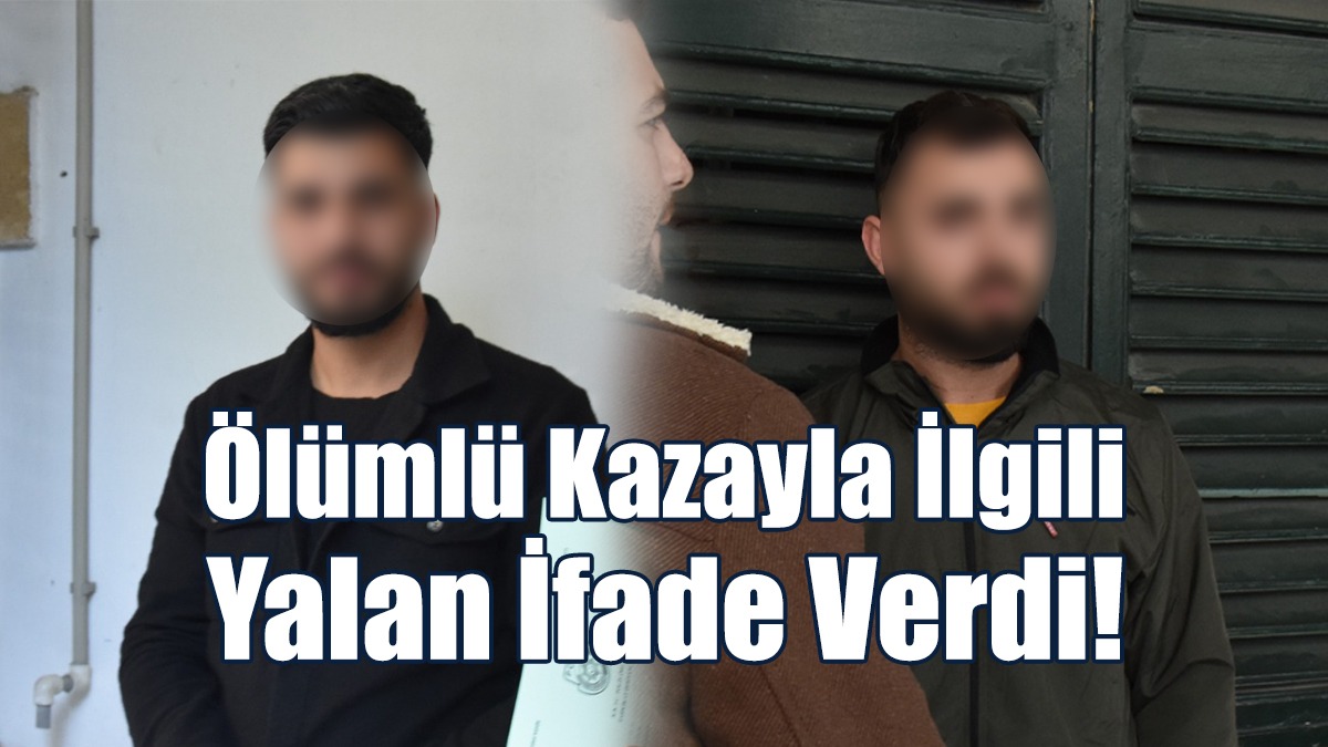 Ölümlü Kazayla İlgili Yalan İfade Verdi!