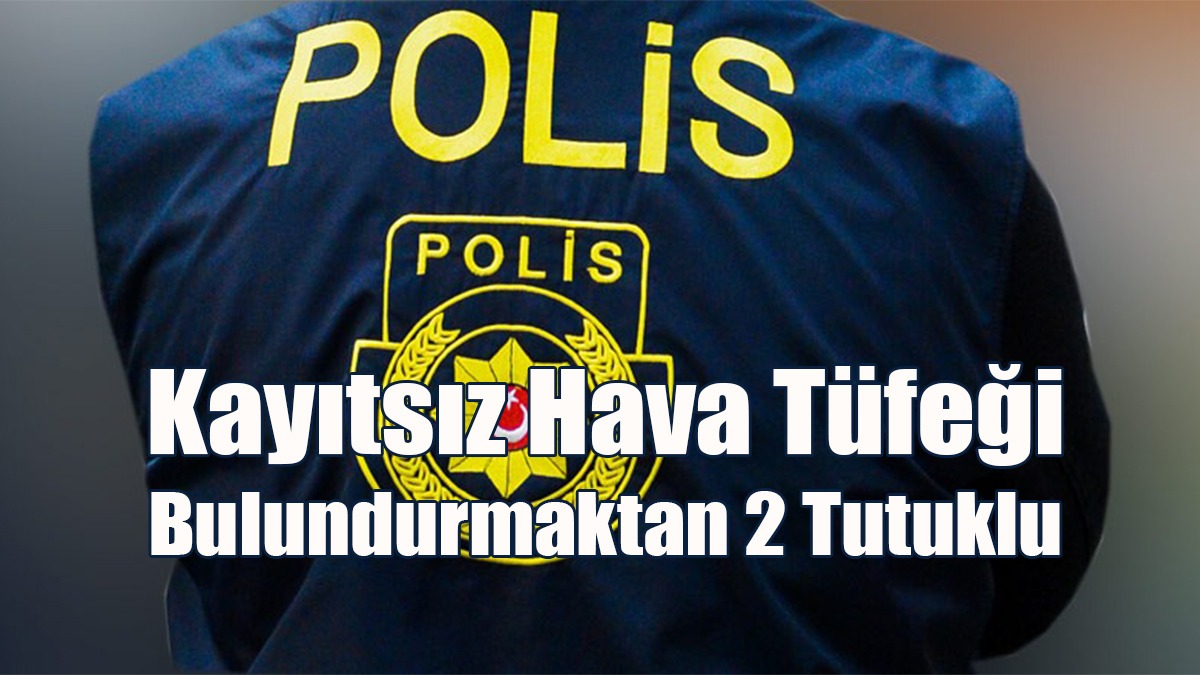 Kayıtsız Hava Tüfeği Bulundurmaktan 2 Tutuklu