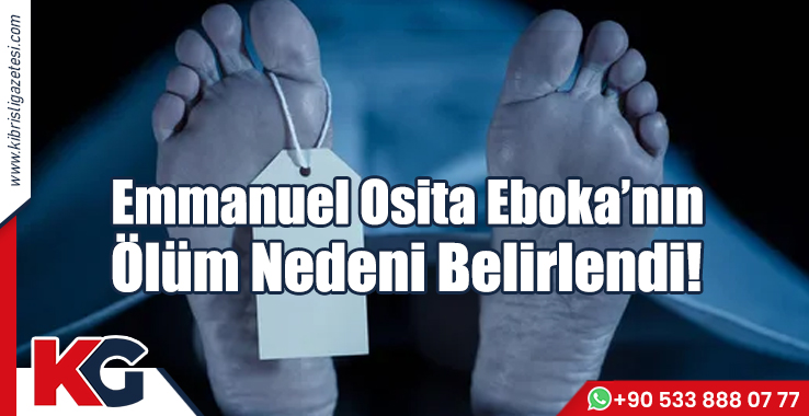 Emmanuel Osita Eboka’nın Ölüm Nedeni Belirlendi!