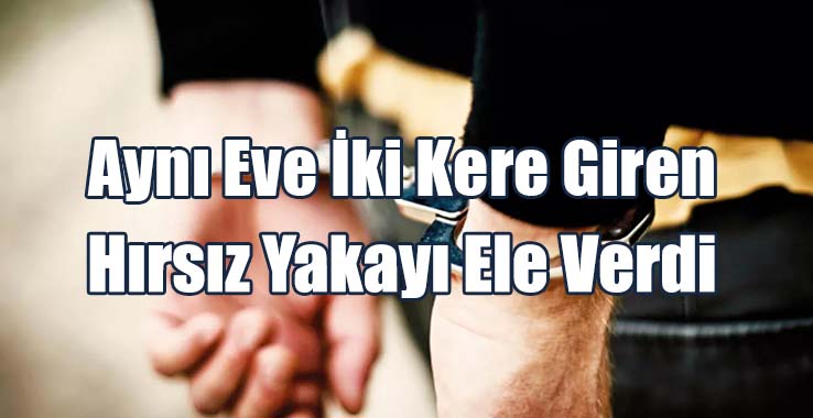 Aynı Eve İki Kere Giren Hırsız Yakayı Ele Verdi