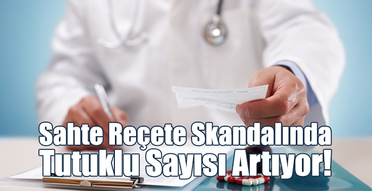 Sahte Reçete Skandalında Tutuklu Sayısı Artıyor!