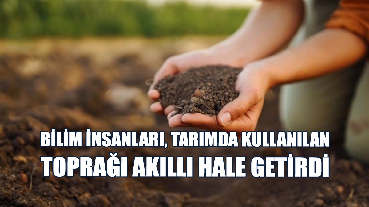 Bilim İnsanları, Tarımda Kullanılan Toprağı Akıllı Hale Getirdi