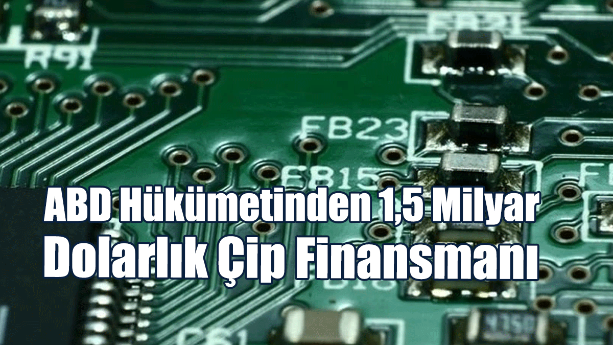 ABD Hükümetinden 1,5 Milyar Dolarlık Çip Finansmanı
