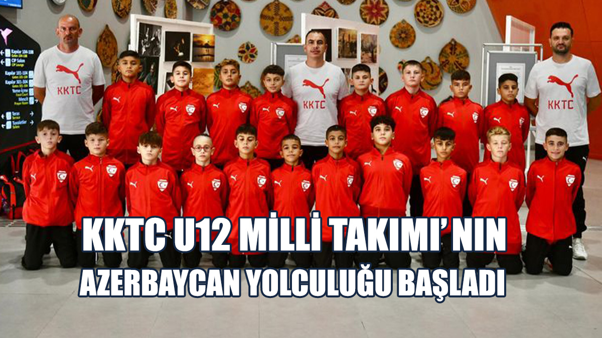 KKTC U12 Milli Takımı'nın Azerbaycan Yolculuğu Başladı