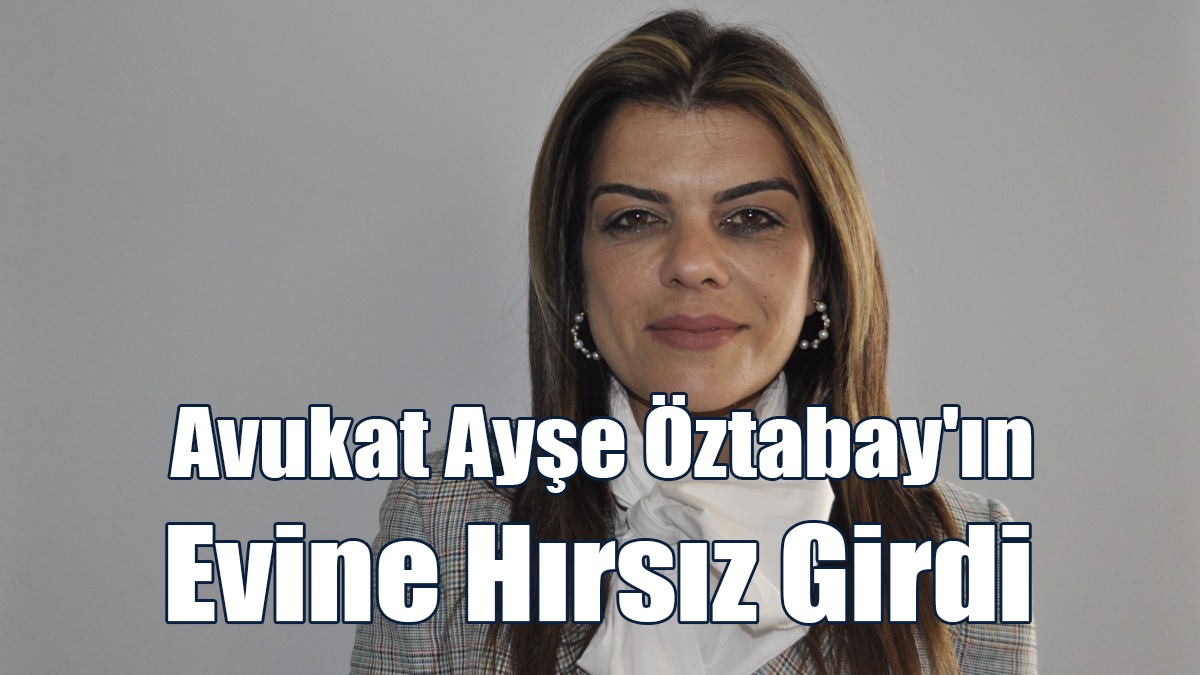 Avukat Ayşe Öztabay'ın Evine Hırsız Girdi