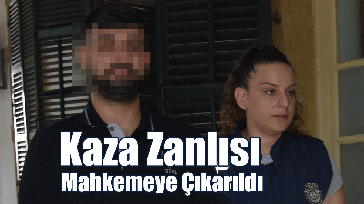 Kaza Zanlısı Mahkemeye Çıkarıldı