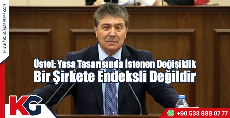 Üstel: Yasa Tasarısında İstenen Değişiklik Bir Şirkete Endeksli Değildir