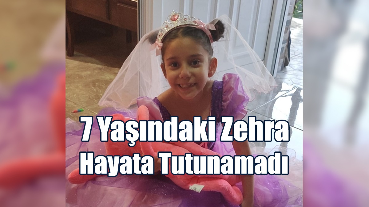 Acı Haber: 7 Yaşındaki Zehra Hayata Tutunamadı