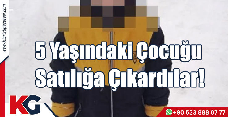 5 Yaşındaki Çocuğu Satılığa Çıkardılar!