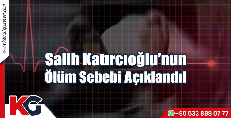 Salih Katırcıoğlu’nun Ölüm Sebebi Açıklandı!