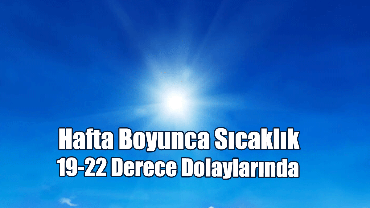 Hafta Boyunca Sıcaklık 19-22 Derece Dolaylarında