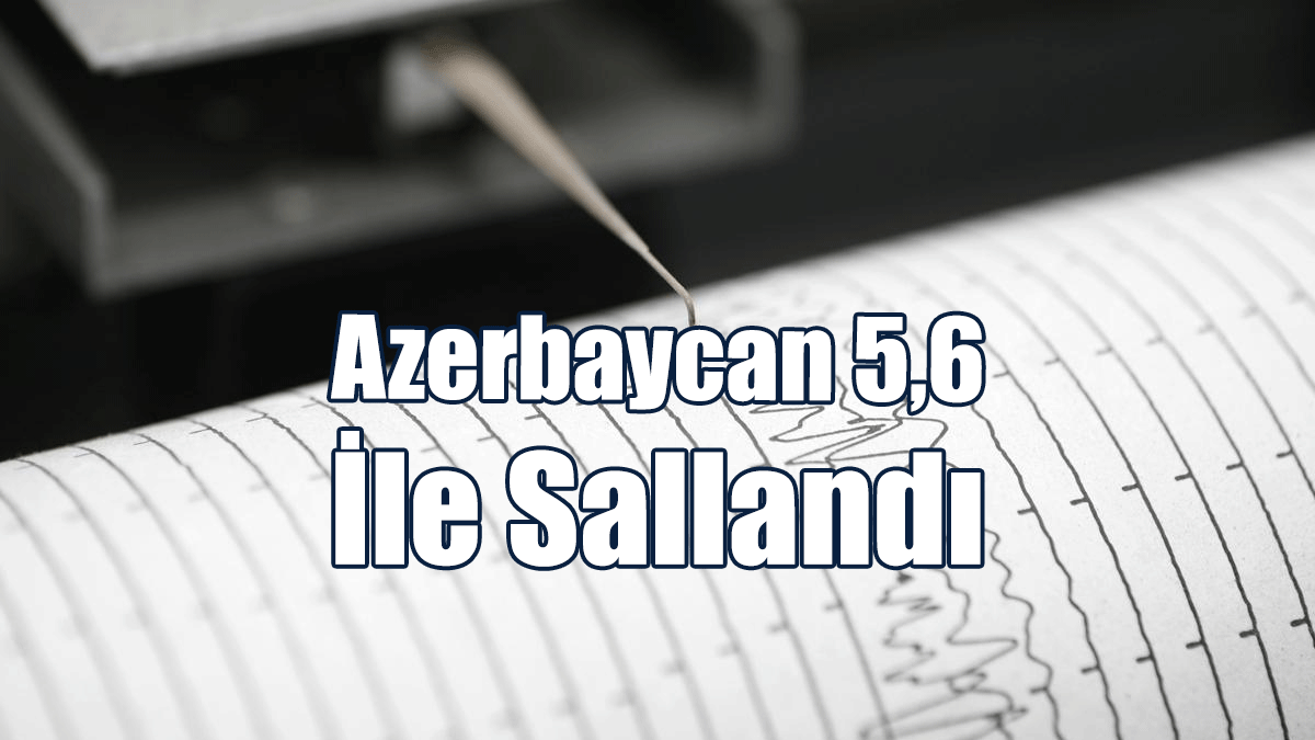 Azerbaycan 5,6 İle Sallandı