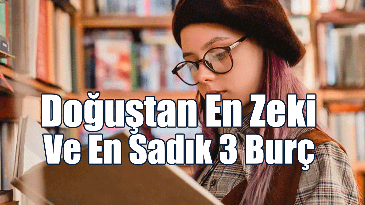 Doğuştan En Zeki Ve En Sadık 3 Burç