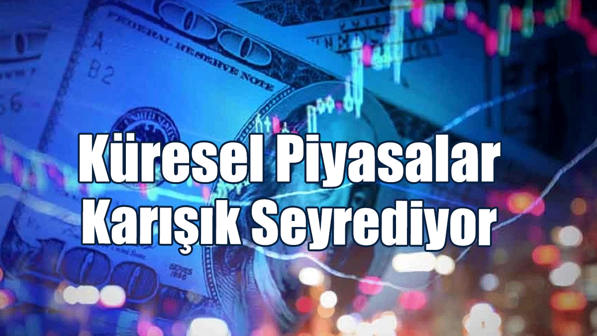 Küresel Piyasalar Karışık Seyrediyor
