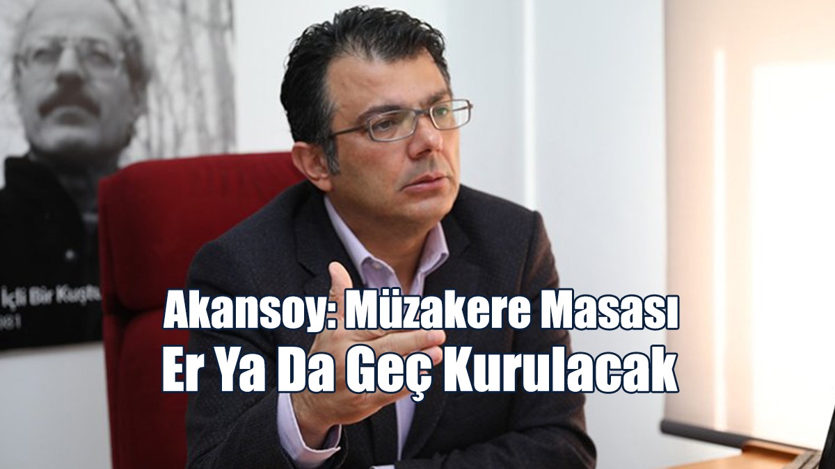 Akansoy: Müzakere Masası Er Ya Da Geç Kurulacak
