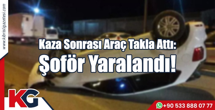 Kaza Sonrası Araç Takla Attı: Şoför Yaralandı!