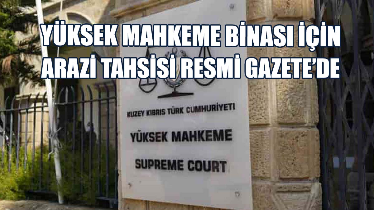 Yüksek Mahkeme Binası İçin Arazi Tahsisi Resmi Gazete’de