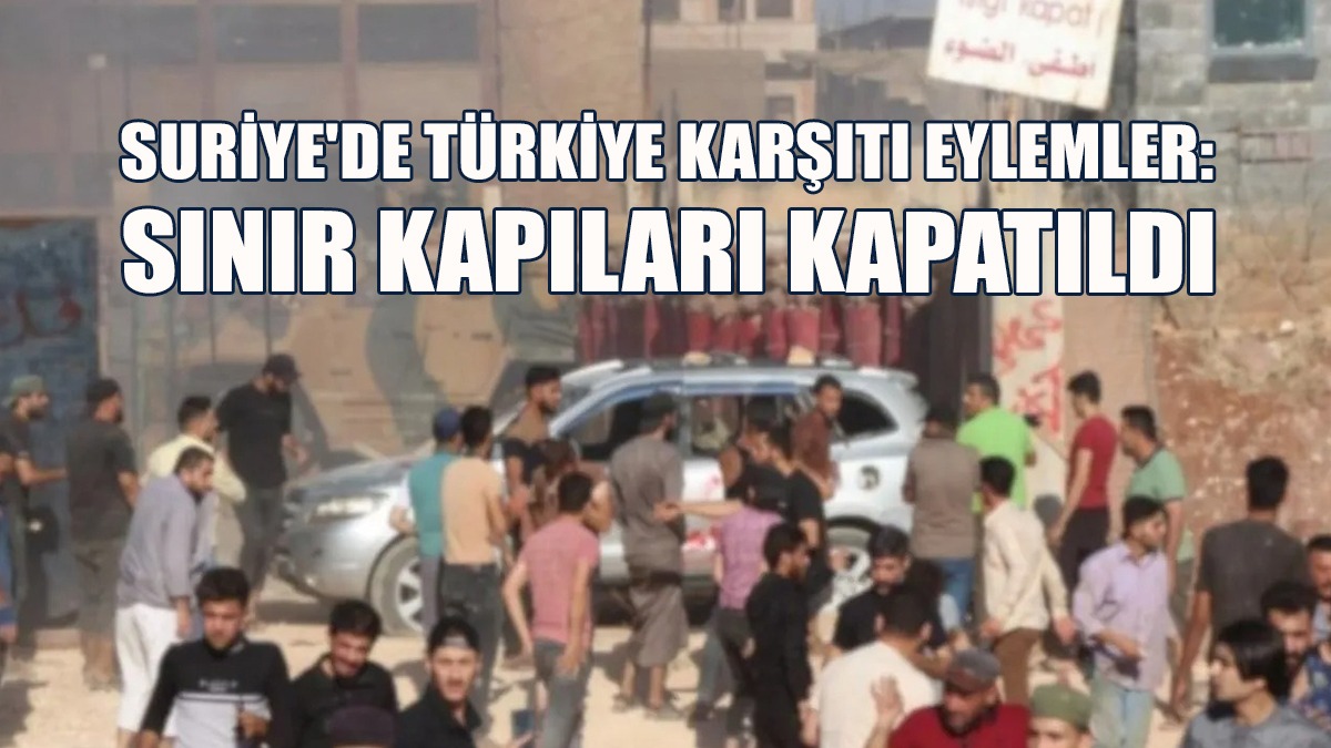 Suriye'de Türkiye Karşıtı Eylemler: Sınır Kapıları Kapatıldı