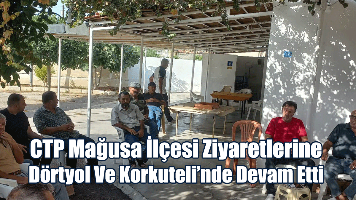 CTP Mağusa İlçesi Ziyaretlerine Dörtyol Ve Korkuteli’nde Devam Etti