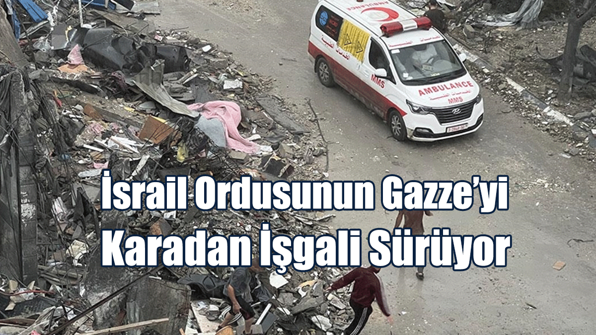İsrail Ordusunun Gazze’yi Karadan İşgali Sürüyor