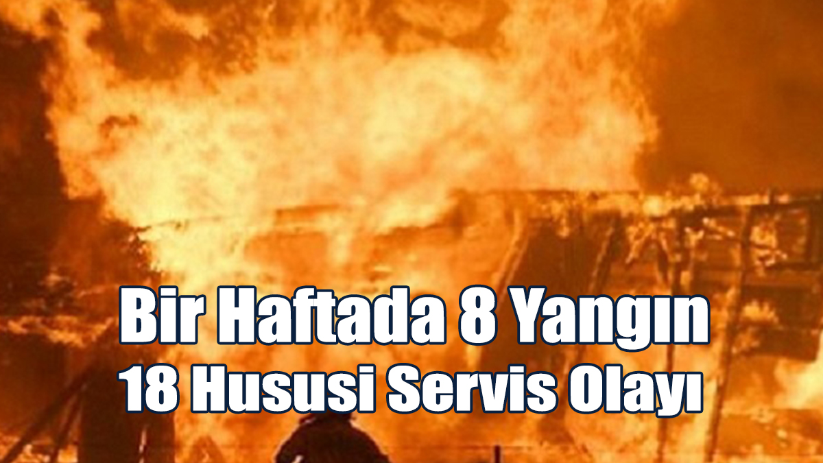 Bir Haftada 8 Yangın, 18 Hususi Servis Olayı