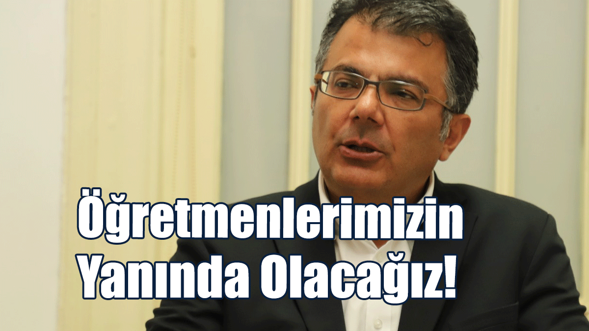 Akansoy: Öğretmenlerimizin Yanında Olacağız!