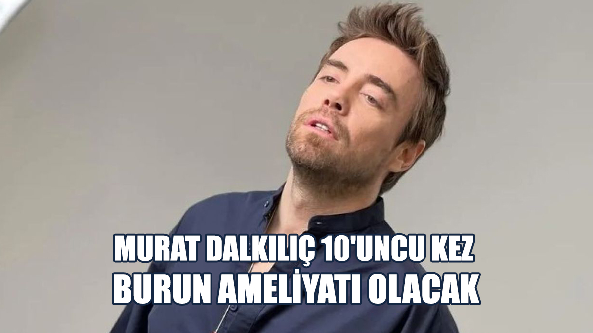 Murat Dalkılıç 10'uncu Kez Burun Ameliyatı Olacak