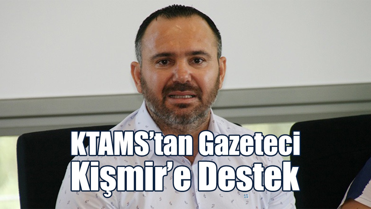 KTAMS’tan Gazeteci Kişmir’e Destek