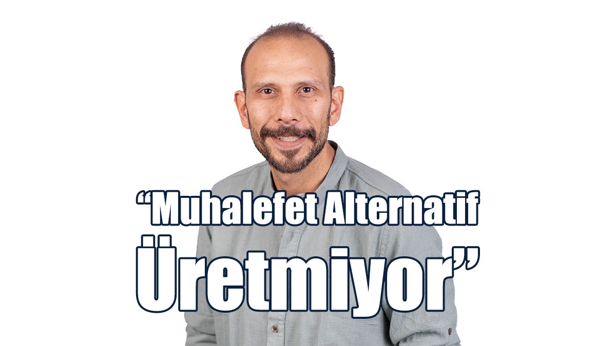 “Muhalefet Alternatif Üretmiyor”