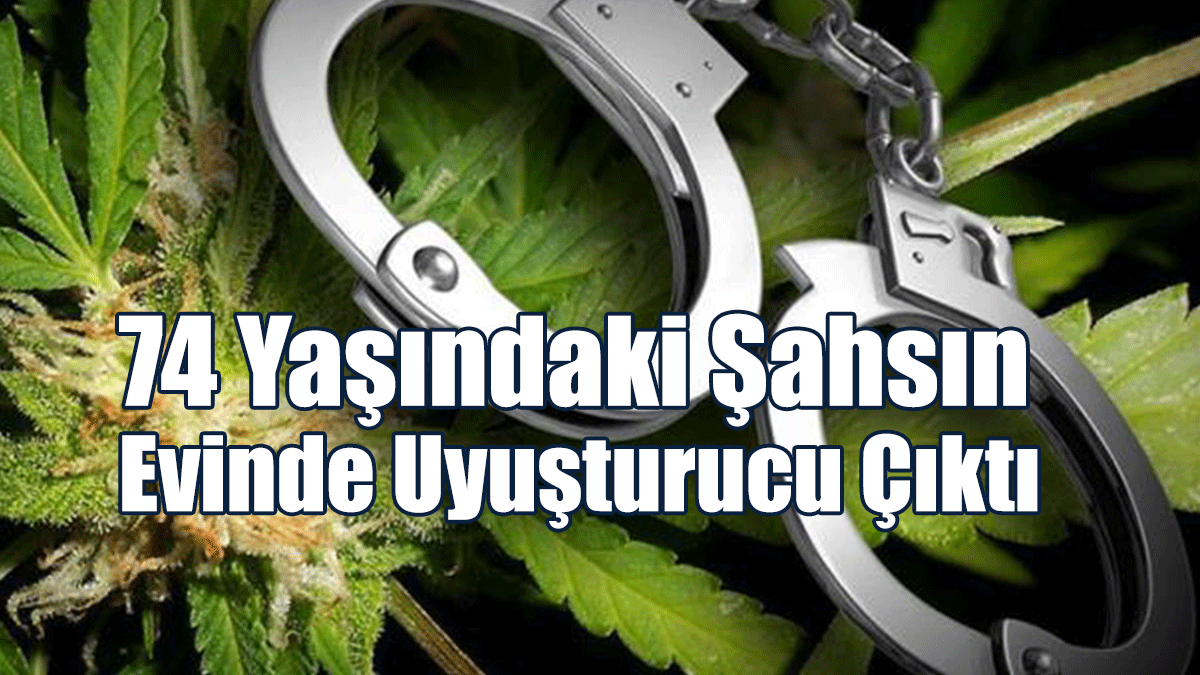 74 Yaşındaki Şahsın Evinde Uyuşturucu Çıktı