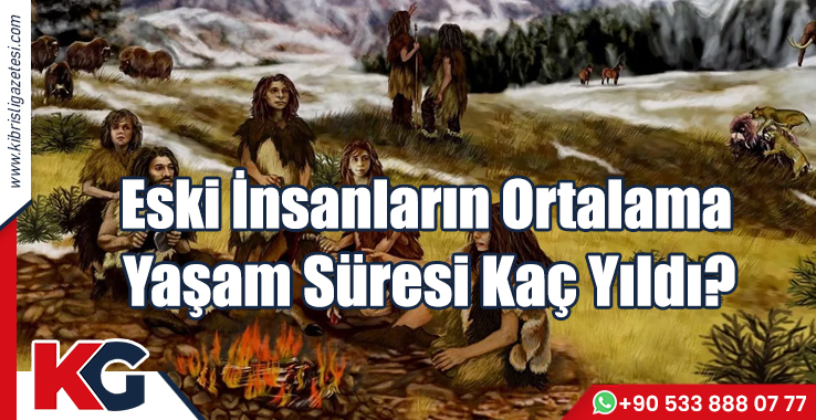 Eski İnsanların Ortalama Yaşam Süresi Kaç Yıldı?