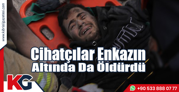 Cihatçılar Enkazın Altında Da Öldürdü