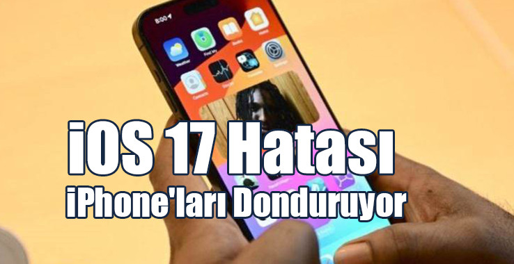 iOS 17 Hatası, iPhone'ları Donduruyor