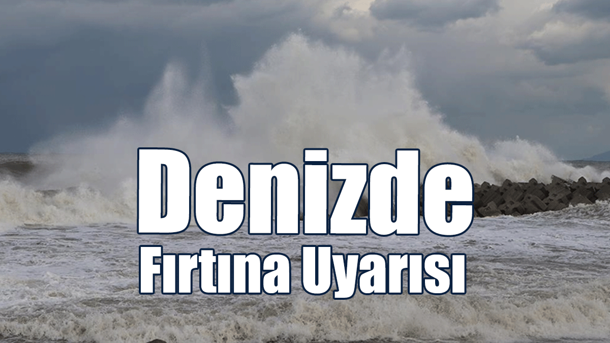 Meteoroloji Dairesi’nden Denizde Fırtına Uyarısı