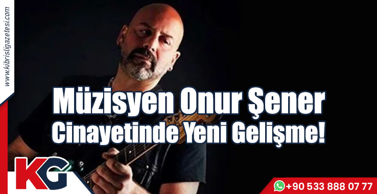 Müzisyen Onur Şener Cinayetinde Yeni Gelişme!