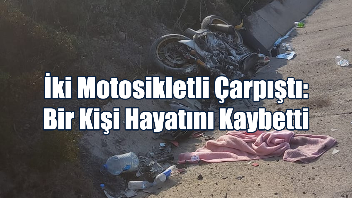 İki Motosikletli Çarpıştı: Bir Kişi Hayatını Kaybetti