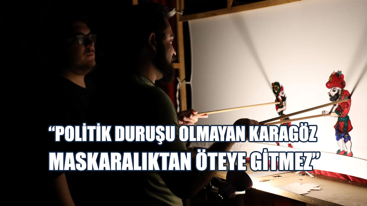 “Benim Yazdığım Karagöz Oyunlarının En Önemli Değeri Politik Duruşudur”