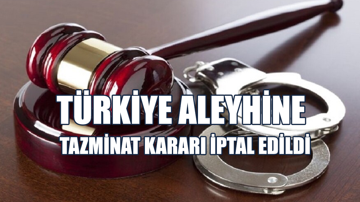 Türkiye Aleyhine Tazminat Kararı, Temyiz Mahkemesi Tarafından İptal Edildi