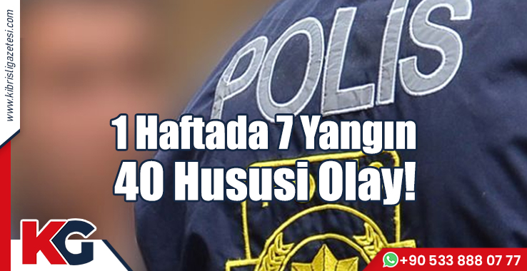 1 Haftada 7 Yangın 40 Hususi Olay!