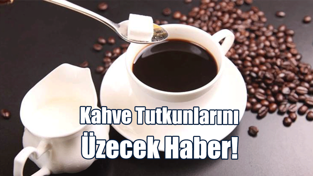 Kahve Tutkunlarını Üzecek Haber!