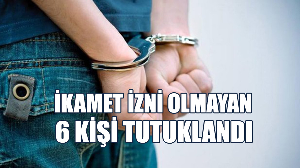 Ülkede Kaçak Yaşam Süren 6 Kişi Daha Tutuklandı
