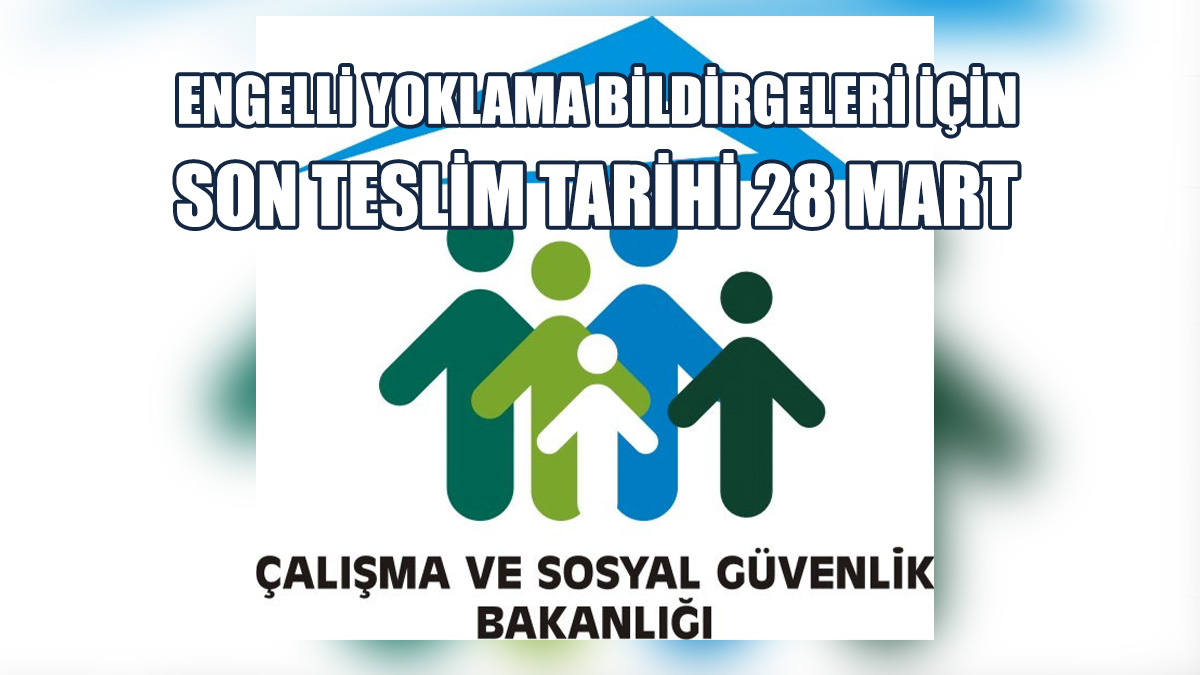 Engelli Yoklama Bildirgeleri İçin Son Teslim Tarihi 28 Mart