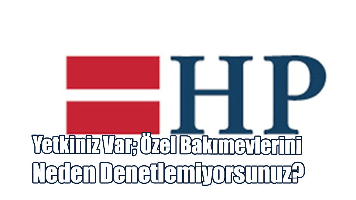 Halkın Partisi: Yetkiniz Var; Özel Bakımevlerini Neden Denetlemiyorsunuz?
