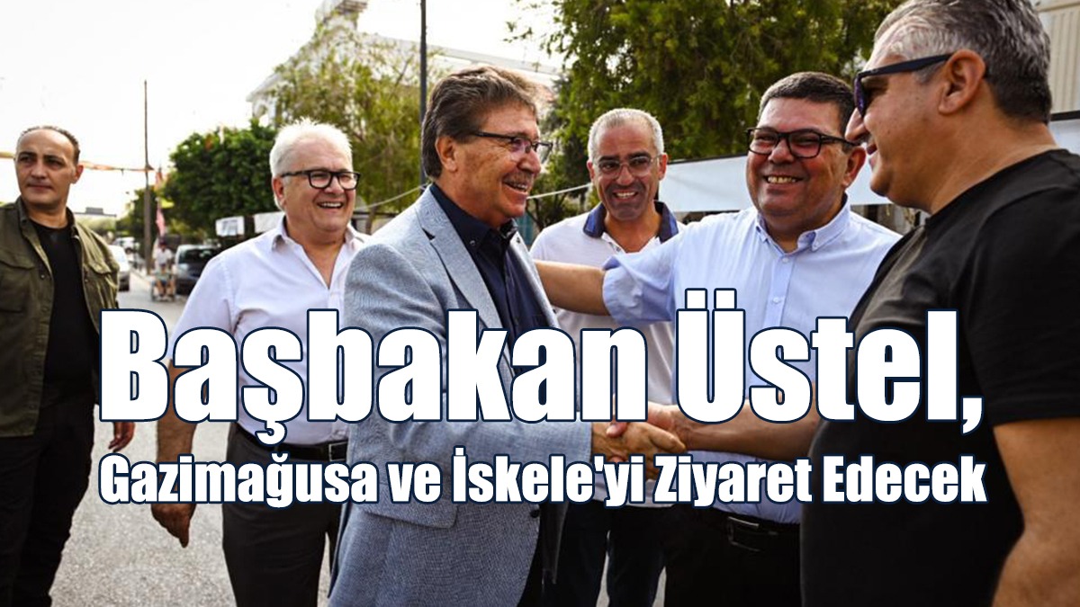 Başbakan Üstel, Gazimağusa ve İskele'yi Ziyaret Edecek