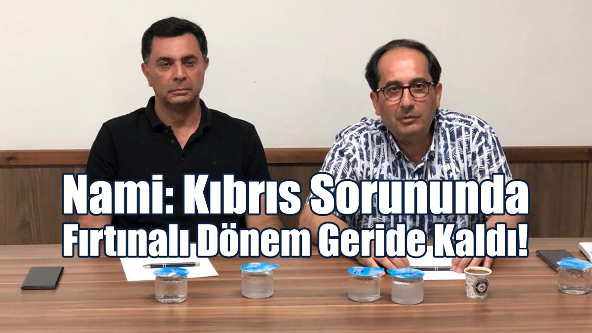 Özdil Nami: Kıbrıs Sorununda Fırtınalı Dönem Geride Kaldı!