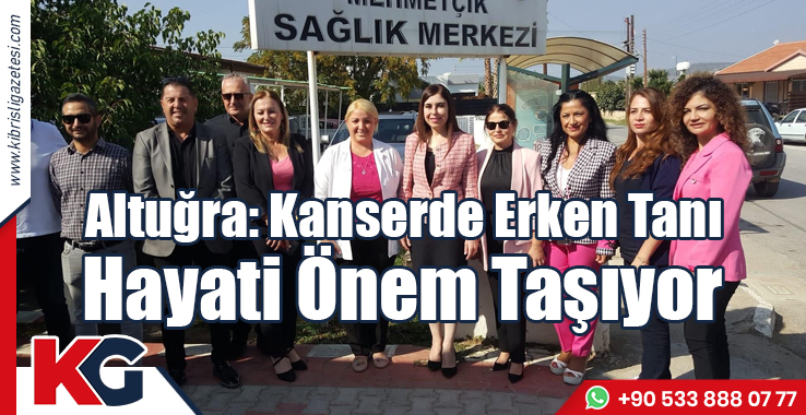 Altuğra: Kanserde Erken Tanı Hayati Önem Taşıyor